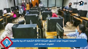 «فرصة ذهبية» موعد تنسيق المرحلة الثالثة الشعبة الأدبية وقائمة الكليات المتاحة الآن